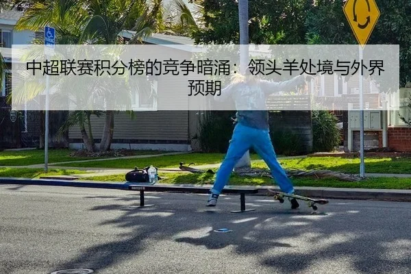 中超联赛积分榜的竞争暗涌：领头羊处境与外界预期（leyu）
